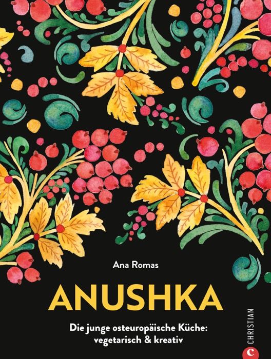 Christian Verlag ANUSHKA - Die junge osteuropäische Küche: vegetarisch & kreativ - Ana Romas